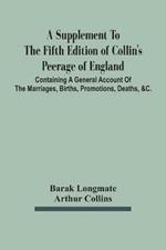 A Supplement To The Fifth Edition Of Collin'S Peerage Of England; Containing A General Account Of The Marriages, Births, Promotions, Deaths, &C.