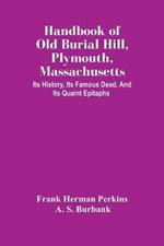 Handbook Of Old Burial Hill, Plymouth, Massachusetts: Its History, Its Famous Dead, And Its Quaint Epitaphs