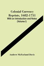 Colonial Currency Reprints, 1682-1751: With An Introduction And Notes (Volume I)