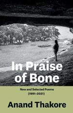 In Praise of Bone New and Selected Poems (1991-2021)