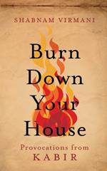 Burn Down Your House: Provocations From Kabir
