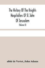 The History Of The Knights Hospitallers Of St. John Of Jerusalem: Styled Afterwards, The Knights Of Rhodes, And At Present, The Knights Of Malta (Volume Ii)