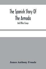 The Spanish Story Of The Armada: And Other Essays