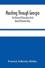 Marching Through Georgia: Pen-Pictures Of Every-Day Life In General Sherman'S Army, From The Beginning Of The Atlanta Campaign Until The Close Of The War