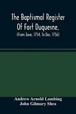 The Baptismal Register Of Fort Duquesne, (From June, 1754, To Dec. 1756)