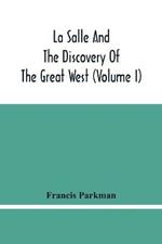 La Salle And The Discovery Of The Great West (Volume I)