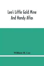 Lee'S Little Gold Mine And Handy Atlas: Important Facts, Historical Political Statistical And Geographical: General Information On Thousands Of Subjects Of Interest To Everyone, War History, Sports Records Up To Date Population, Excess Baggage Charges, Simple And Compound Interests, Etc.