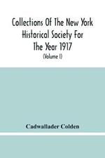 Collections Of The New York Historical Society For The Year 1917; The Letters And Papers Of Cadwallader Colden (Volume I) 1711-1729