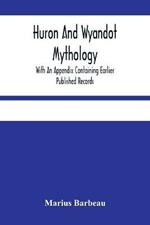 Huron And Wyandot Mythology, With An Appendix Containing Earlier Published Records