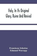 Italy, In Its Original Glory, Ruine And Revival: Being An Exact Survey Of The Whole Geography, And History Of That Famous Country: With The Adjacent Islands Of Sicily, Malta, &C.: And Whatever Is Remarkable In Rome (The Mistress Of The World) And All Those Towns And Territories, Mentioned In Antient And