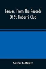 Leaves, From The Records Of St. Hubert'S Club: Or Reminiscences Of Sporting Expeditions In Many Lands