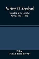 Archives Of Maryland; Proceedings Of The Council Of Maryland 1667-8 -- 1693