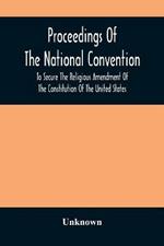 Proceedings Of The National Convention To Secure The Religious Amendment Of The Constitution Of The United States: Held In New York, Feb. 26 And 27, 1873: With An Account Of The Origin And Progress Of The Movement