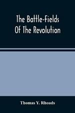 The Battle-Fields Of The Revolution: Comprising Descriptions Of The Principal Battles, Sieges, And Other Events Of The War Of Independence: Interspersed With Characteristic Anecdotes