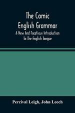 The Comic English Grammar; A New And Facetious Introduction To The English Tongue