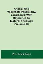 Animal And Vegetable Physiology, Considered With Reference To Natural Theology (Volume Ii)