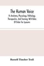 The Human Voice; Its Anatomy, Physiology, Pathology, Therapeutics, And Training; With Rules Of Order For Lyceums