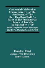 Centennial Celebration Commemorative Of The Settlement Of The Rev. Thaddeus Dodd As Pasor Of The Presbyterian Church Of Ten Mile In September, 1779: Held At Ringland'S Grove, Washington County, Pa., Thursday August 28, 1879