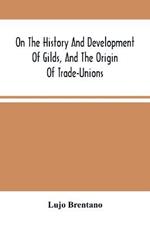 On The History And Development Of Gilds, And The Origin Of Trade-Unions