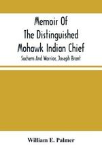 Memoir Of The Distinguished Mohawk Indian Chief, Sachem And Warrior, Capt. Joseph Brant; Compiled From The Most Reliable And Authentic Records; Including A Brief History Of, The Principal Events Of His Life, With An Appendix.