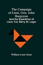 The Campaign Of Lieut. Gen. John Burgoyne: And The Expedition Of Lieut. Col. Barry St. Leger