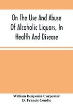 On The Use And Abuse Of Alcoholic Liquors, In Health And Disease