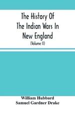 The History Of The Indian Wars In New England: From The First Settlement To The Termination Of The War With King Philip In 1677 (Volume Ii)