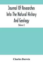 Journal Of Researches Into The Natural History And Geology Of The Countries Visited During The Voyage Of H.M.S. Beagle Round The World: Under The Command Of Capt. Fitz Roy, R.N. (Volume I)