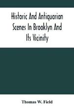 Historic And Antiquarian Scenes In Brooklyn And Its Vicinity: With Illustrations Of Some Of Its Antiquities