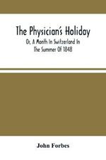 The Physician'S Holiday: Or, A Month In Switzerland In The Summer Of 1848