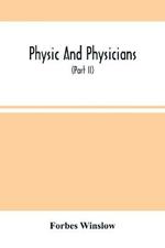 Physic And Physicians: A Medical Sketch Book, Exhibiting The Public And Private Life Of The Most Celebrated Medical Men Of Former Days; With Memoirs Of Eminent Living London Physicians And Surgeons (Part Ii)