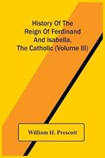 History Of The Reign Of Ferdinand And Isabella, The Catholic (Volume Iii)