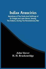 Indian Atrocities; Narratives Of The Perils And Suffrings Of Dr. Knight And John Slover, Among The Indians, During The Revolutionary War