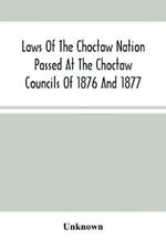 Laws Of The Choctaw Nation Passed At The Choctaw Councils Of 1876 And 1877