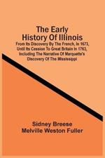 The Early History Of Illinois: From Its Discovery By The French, In 1673, Until Its Cession To Great Britain In 1763, Including The Narrative Of Marquette'S Discovery Of The Mississippi