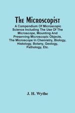 The Microscopist; A Compendium Of Microscopic Science Including The Use Of The Microscope, Mounting And Preserving Microscopic Objects, The Microscope In Chemistry, Biology, Histology, Botany, Geology, Pathology, Etc.