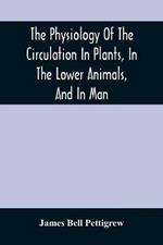 The Physiology Of The Circulation In Plants, In The Lower Animals, And In Man: Being A Course Of Lectures Delivered At The Surgeon'S Hall To The President, Fellows, Etc. Of The Royal College Of Surgeons Of Edinburgh, In The Summer Of 1872