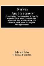 Norway And Its Scenery; Comprising The Journal Of A Tour By Edward Price; With Considerable Additions And A Road-Book For Tourists, With Hints To Anglers And Sportsmen