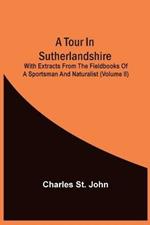 A Tour In Sutherlandshire: With Extracts From The Fieldbooks Of A Sportsman And Naturalist (Volume Ii)