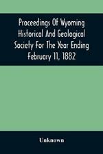 Proceedings Of Wyoming Historical And Geological Society For The Year Ending February 11, 1882