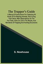The Trapper'S Guide: A Manual Of Instructions For Capturing All Kinds Of Fur-Bearing Animals, And Curing Their Skins; With Observations On The Fur-Trade, Hints On Life In The Woods, And Narratives Of Trapping And Hunting Excursions