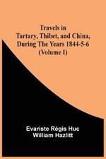 Travels In Tartary, Thibet, And China, During The Years 1844-5-6 (Volume I)