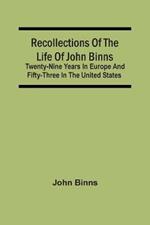 Recollections Of The Life Of John Binns; Twenty-Nine Years In Europe And Fifty-Three In The United States