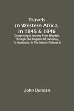 Travels In Western Africa, In 1845 & 1846, Comprising A Journey From Whydah, Through The Kingdom Of Dahomey, To Adofoodia, In The Interior (Volume I)