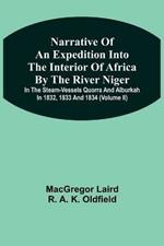 Narrative Of An Expedition Into The Interior Of Africa By The River Niger In The Steam-Vessels Quorra And Alburkah In 1832, 1833 And 1834 (Volume Ii)