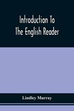 Introduction To The English Reader; Or, A Selection Of Pieces In Prose And Poetry, Calculated To Improve The Younger Classes Of Learners In Reading, --To Which Are Added Rules And Observations For Assisting Children To Read With Propriety