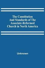 The Constitution And Standards Of The Associate-Reformed Church In North America