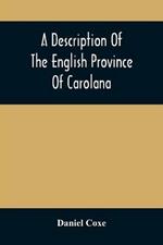 A Description Of The English Province Of Carolana: By The Spaniards Called Florida, And By The French La Louisiane: As Also Of The Great And Famous River Meschacebe Or Mississippi, The Five Vast Navigable Lakes Of Fresh Water, And The Parts Adjacent: Together With An Account Of The Commodities Of The Growt