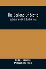 The Garland Of Scotia: A Musical Wreath Of Scottish Song, With Descriptive And Historical Notes, Adapted For The Voice, Flute, Violin, &C.