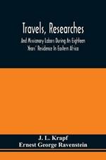 Travels, Researches, And Missionary Labors During An Eighteen Years' Residence In Eastern Africa: Together With Journeys To Jagga, Usambara, Ukambani, Shoa, Abessinia And Khartum, And A Coasting Voyage From Mombaz To Cape Delgado